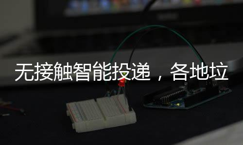 妙频出招各地递，分类能投无接触智垃圾